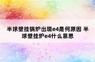 半球壁挂锅炉出现e4是何原因 半球壁挂炉e4什么意思